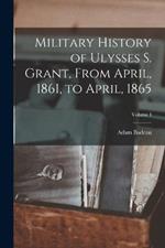 Military History of Ulysses S. Grant, From April, 1861, to April, 1865; Volume I