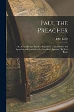 Paul the Preacher: Or, A Popular and Practical Exposition of the Sources and Speeches, as Recorded in the Acts of the Apostles / by John Eadie