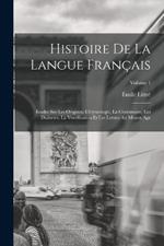 Histoire De La Langue Francais: Etudes Sur Les Origines, L'etymologie, La Grammaire, Les Dialectes, La Versification Et Les Lettres Au Moyen Age; Volume 1