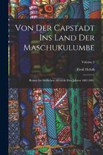 Von Der Capstadt Ins Land Der Maschukulumbe: Reisen Im Sudlichen Africa in Den Jahren 1883-1887; Volume 2