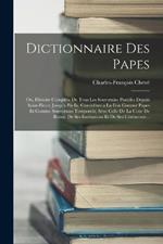 Dictionnaire Des Papes: Ou, Histoire Complete De Tous Les Souverains Pontifes Depuis Saint-Pierre Jusqu'a Pie Ix, Consideres a La Fois Comme Papes Et Comme Souverains Temporels; Avec Celle De La Cour De Rome, De Ses Institutions Et De Ses Ceremonie...