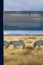 Denkende Tiere: Beiträge zur Tierseelenkunde auf Grund eigener Versuche; der kluge Haus und meine Pferde Muhamed und Zarif; mit Abbildungen nach eigenen Aufnahmen