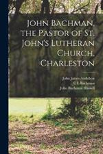 John Bachman, the Pastor of St. John's Lutheran Church, Charleston