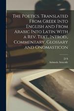 The Poetics. Translated From Greek Into English and From Arabic Into Latin With a rev. Text, Introd., Commentary, Glossary and Onomasticon