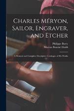 Charles Meryon, Sailor, Engraver, and Etcher: A Memoir and Complete Descriptive Catalogue of his Works