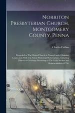 Norriton Presbyterian Church, Montgomery County, Penna: Regarded as The Oldest Church in Pennsylvania, Claiming Connection With The Great Protestant Reformation; Including Historical Gleanings Pertaining to The Early Settlers and Representatives of The