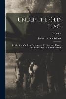 Under the old Flag; Recollections of Military Operations in the war for the Union, the Spanish war, the Boxer Rebellion; Volume 2