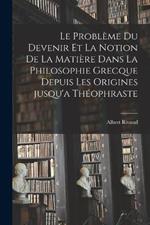 Le probleme du devenir et la notion de la matiere dans la philosophie grecque depuis les origines jusqu'a Theophraste