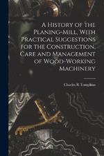 A History of the Planing-mill, With Practical Suggestions for the Construction, Care and Management of Wood-working Machinery
