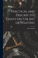 Practical and Descriptive Essays on the art of Weaving