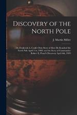 Discovery of the North Pole: Dr. Frederick A. Cook's own Story of how he Reached the North Pole April 21st, 1908, and the Story of Commander Robert E. Peary's Discovery April 6th, 1909