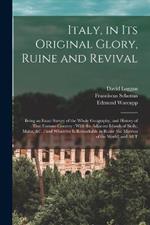 Italy, in its Original Glory, Ruine and Revival: Being an Exact Survey of the Whole Geography, and History of That Famous Country: With the Adjacent Islands of Sicily, Malta, &c.: and Whatever is Remarkable in Rome (the Mistress of the World) and all T