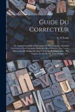 Guide du correcteur; ou, Complément des grammaires et des lexiques, donnant la solution des principales difficultés pour l'emploi des lettres majuscules et minuscules dans l'écriture et l'impression... par Auguste Tassis. 10. éd., corr. d'apres les...