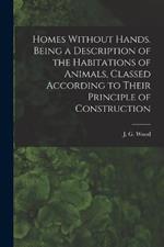 Homes Without Hands. Being a Description of the Habitations of Animals, Classed According to Their Principle of Construction