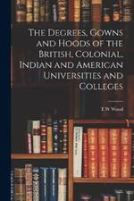 The Degrees, Gowns and Hoods of the British, Colonial, Indian and American Universities and Colleges