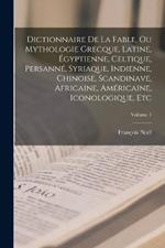 Dictionnaire De La Fable, Ou Mythologie Grecque, Latine, Egyptienne, Celtique, Persanne, Syriaque, Indienne, Chinoise, Scandinave, Africaine, Americaine, Iconologique, Etc; Volume 1