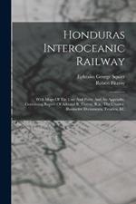 Honduras Interoceanic Railway: With Maps Of The Line And Ports: And An Appendix, Containing Report Of Admiral R. Fitzroy, R.n., The Charter, Illustrative Documents, Treaties, &c