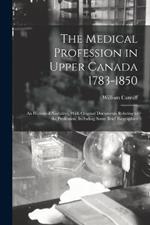 The Medical Profession in Upper Canada 1783-1850: An Historical Narrative, With Original Documents Relating to the Profession, Including Some Brief Biographies