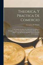 Theorica, Y Practica De Comercio: Y De Marina, En Diferentes Discursos, Y Calificados Exemplares, Que, Con Especificas Providencias, Se Procuran Adaptar A La Monarchia Espanola Para Su Prompta Restauracion ...