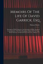 Memoirs Of The Life Of David Garrick, Esq: Interspersed With Characters And Anecdotes Of His Theatrical Contemporaries. The Whole Forming A History Of The Stage, Which Includes A Period Of Thirty-six Years, Volumes 1-2