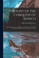 History Of The Conquest Of Mexico: With A Preliminary View Of The Ancient Mexican Civilization, And The Life Of The Conqueror, Hernando Cortes