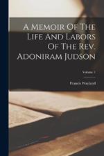 A Memoir Of The Life And Labors Of The Rev. Adoniram Judson; Volume 1