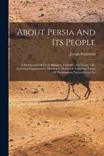 About Persia And Its People: A Description Of Their Manners, Customs, And Home Life, Including Engagements, Marriages, Modes Of Traveling, Forms Of Punishments, Superstitions, Etc