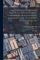 Annales Plantiniennes Depuis La Fondation De L'imprimerie Plantinienne A Anvers Jusqu'a La Mort De Chr. Plantin: 1555-1589