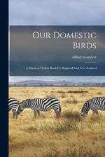 Our Domestic Birds: A Practical Poultry Book For England And New Zealand