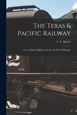 The Texas & Pacific Railway: Or A National Highway Along The Path Of Empire