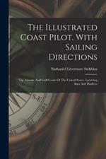 The Illustrated Coast Pilot, With Sailing Directions: The Atlantic And Gulf Coasts Of The United States, Including Bays And Harbors