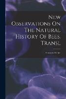 New Observations On The Natural History Of Bees. Transl