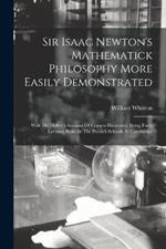 Sir Isaac Newton's Mathematick Philosophy More Easily Demonstrated: With Dr. Halley's Account Of Comets Illustrated. Being Forty Lectures Read In The Publick Schools At Cambridge