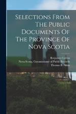 Selections From The Public Documents Of The Province Of Nova Scotia