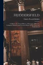 Huddersfield: Its History And Natural History. A Descriptive, Historical, Geological, Botanical, And Zoological Sketch Of The Town And Neighborhood