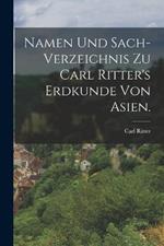 Namen und Sach-Verzeichnis zu Carl Ritter's Erdkunde von Asien.