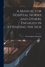 A Manual for Hospital Nurses and Others Engaged in Attending the Sick