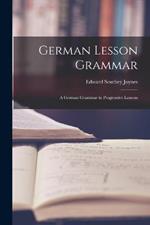 German Lesson Grammar: A German Grammar in Progressive Lessons