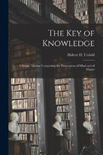 The Key of Knowledge: A Simple Treatise Comprising the Phenomena of Mind and of Matter