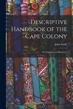 Descriptive Handbook of the Cape Colony: Its Condition and Resources