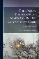 The Union Theological Seminary in the City of New York: Historical and Biographical Sketches