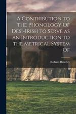 A Contribution to the Phonology Of Desi-Irish to Serve as an Introduction to the Metrical System Of