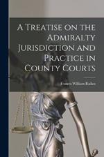 A Treatise on the Admiralty Jurisdiction and Practice in County Courts