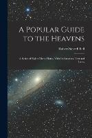 A Popular Guide to the Heavens: A Series of Eighty Three Plates, With Explanatory Text and Index