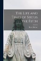 The Life and Times of Sixtus the Fifth