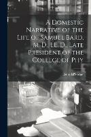 A Domestic Narrative of the Life of Samuel Bard, M. D., LL. D., Late President of the College of Phy