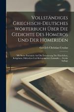 Vollständiges Griechisch-Deutsches Wörterbuch Über Die Gedichte Des Homeros Und Der Homeriden: Mit Steter Rücksicht Auf Die Erläuterung Des Häuslichen, Religiösen, Politischen Und Kriegerischen Zustandes ... Zweite Auflage