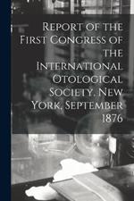 Report of the First Congress of the International Otological Society. New York, September 1876