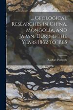 ... Geological Researches in China, Mongolia, and Japan, During the Years 1862 to 1865