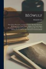 Bëówulf: Dasz Älteste Deutsche, in Angelsächsischer Mundart Erhaltene Heldengedichte, Nach Seinem Inhalte, Und Nach Seinen Historischen Und Mythologischen Beziehungen Betrachtet. Ein Beitrag Zur Geschichte Alter Deutscher Geesteszustände